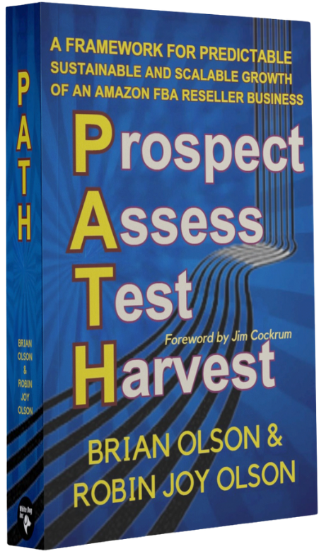 PATH: Prospect, Assess, Test, Harvest - A Framework for Predictable, Sustainable and Scalable Growth of an Amazon FBA Reseller Business by Brian Olson & Robin Joy Olson